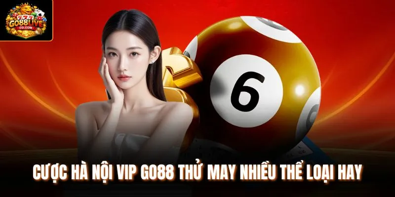 Cược Hà Nội VIP Go88 thử may nhiều thể loại hay